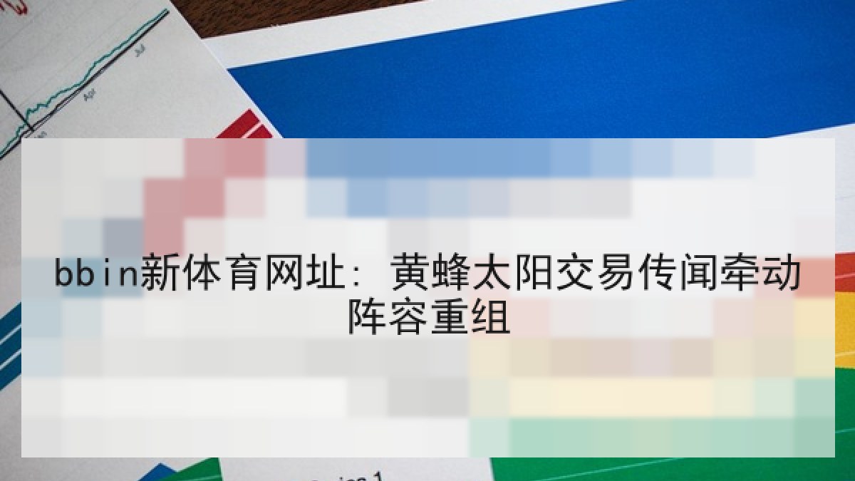 bbin新体育网址: 黄蜂太阳交易传闻牵动阵容重组