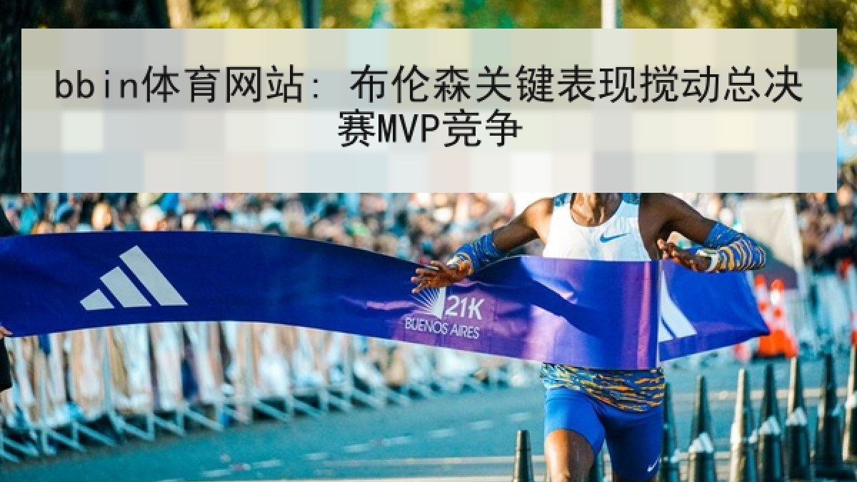 bbin体育网站: 布伦森关键表现搅动总决赛MVP竞争