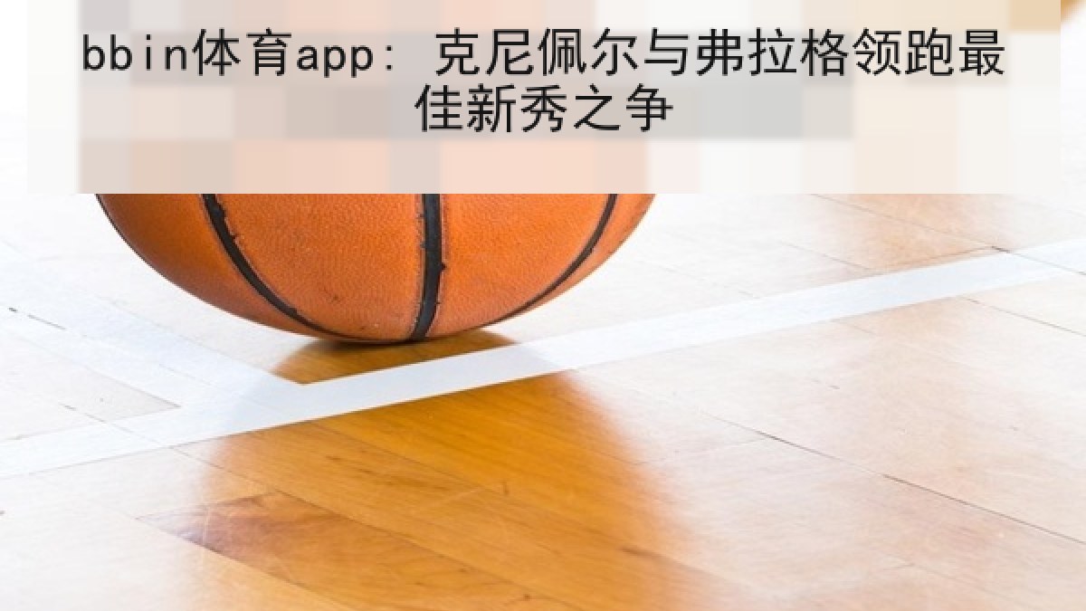 bbin体育app: 克尼佩尔与弗拉格领跑最佳新秀之争 bbin体育app: 克尼佩尔与弗拉格领跑最佳新秀之争