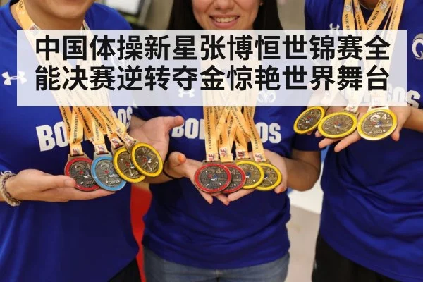 中国体操新星张博恒世锦赛全能决赛逆转夺金惊艳世界舞台