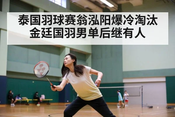 泰国羽球赛翁泓阳爆冷淘汰金廷国羽男单后继有人