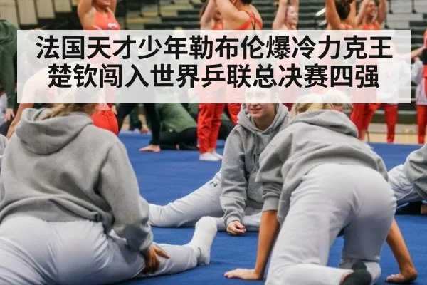 法国天才少年勒布伦爆冷力克王楚钦闯入世界乒联总决赛四强